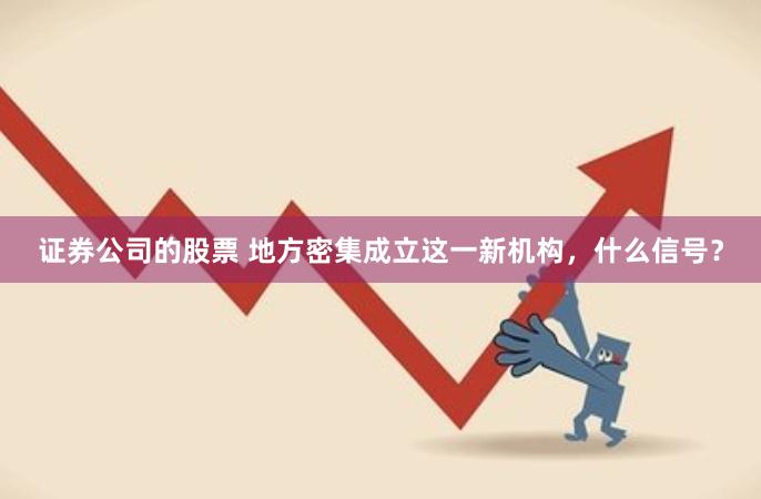 证券公司的股票 地方密集成立这一新机构，什么信号？