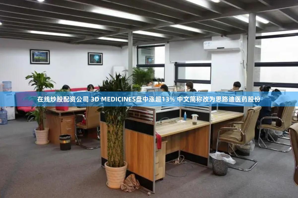 在线炒股配资公司 3D MEDICINES盘中涨超13% 中文简称改为思路迪医药股份