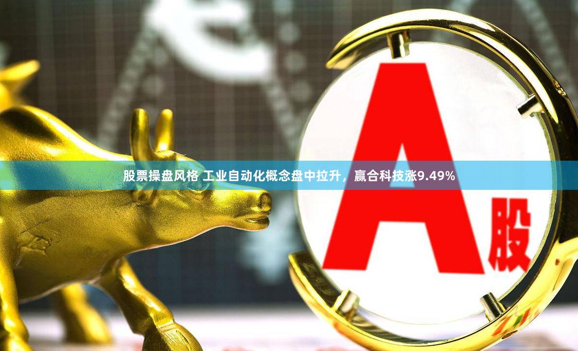 股票操盘风格 工业自动化概念盘中拉升，赢合科技涨9.49%