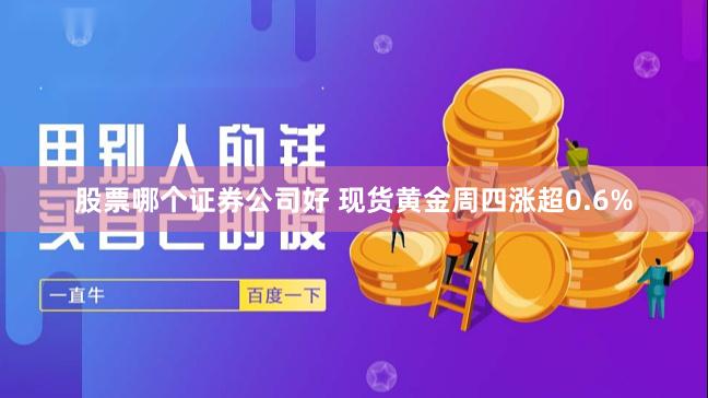 股票哪个证券公司好 现货黄金周四涨超0.6%