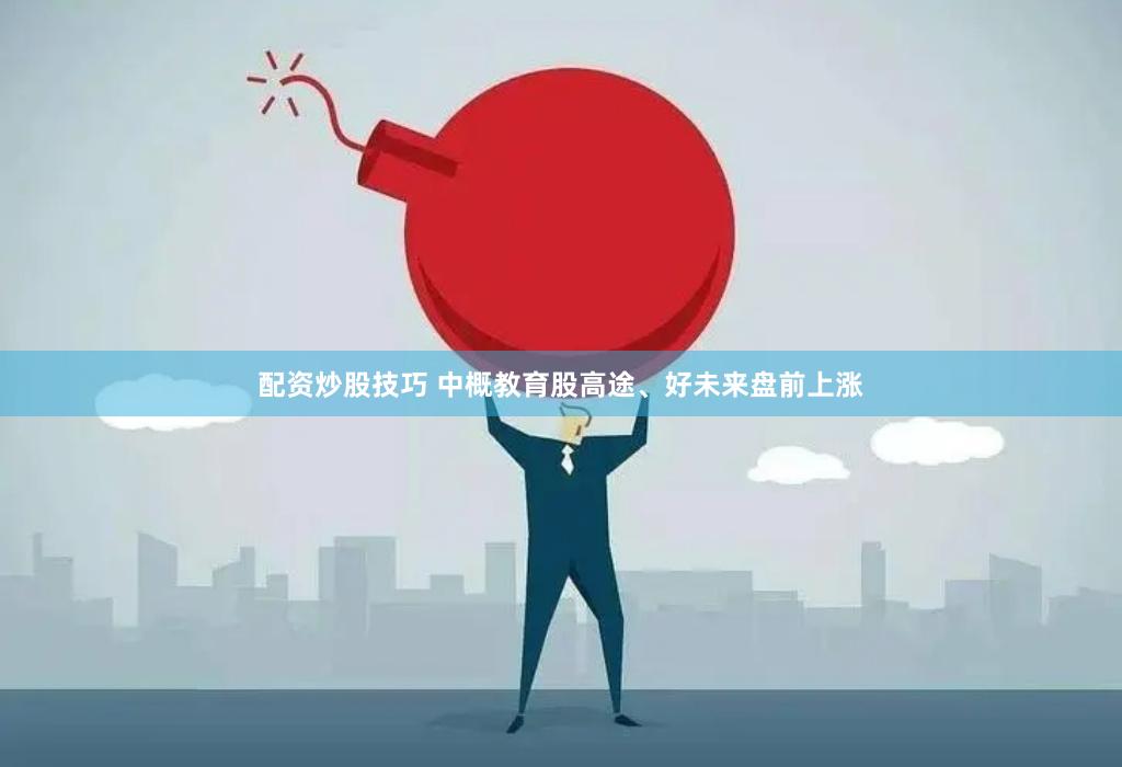 配资炒股技巧 中概教育股高途、好未来盘前上涨