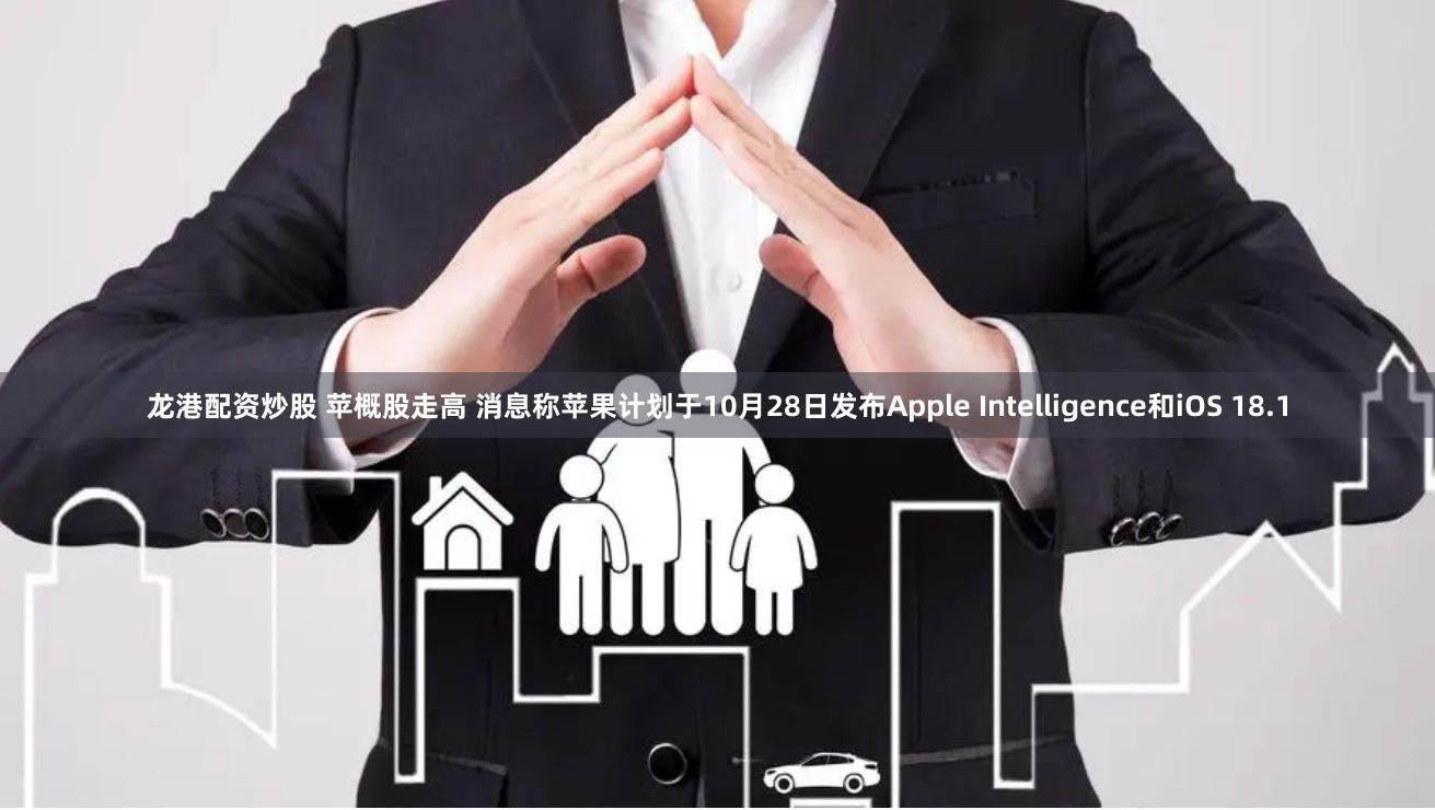 龙港配资炒股 苹概股走高 消息称苹果计划于10月28日发布Apple Intelligence和iOS 18.1