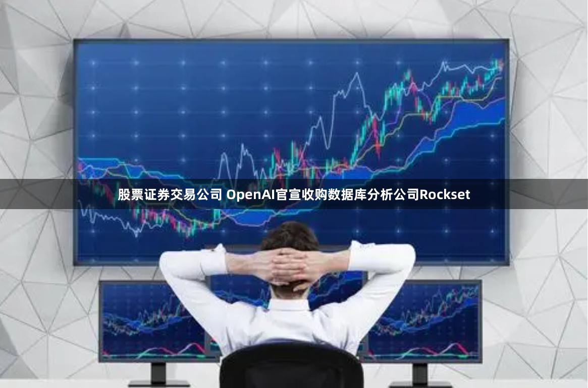 股票证券交易公司 OpenAI官宣收购数据库分析公司Rockset