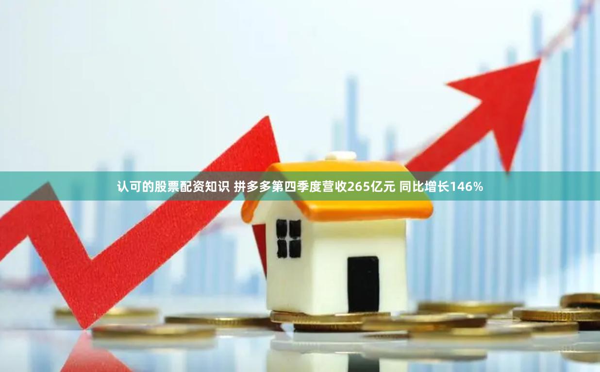 认可的股票配资知识 拼多多第四季度营收265亿元 同比增长146%