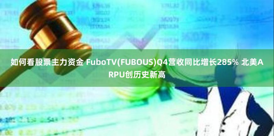 如何看股票主力资金 FuboTV(FUBOUS)Q4营收同比增长285% 北美ARPU创历史新高