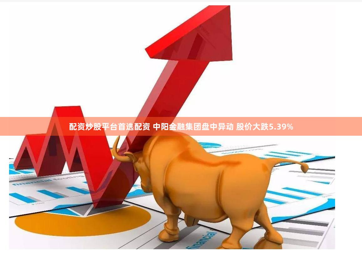 配资炒股平台首选配资 中阳金融集团盘中异动 股价大跌5.39%