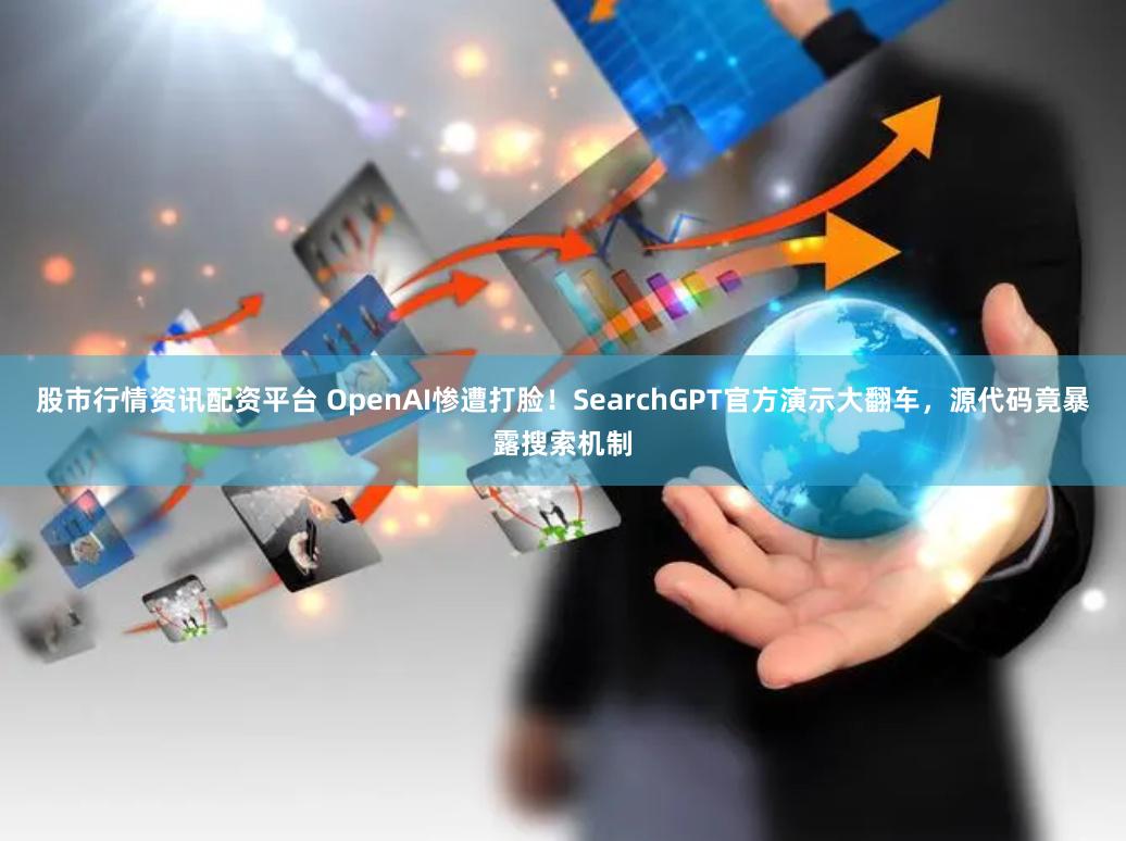 股市行情资讯配资平台 OpenAI惨遭打脸！SearchGPT官方演示大翻车，源代码竟暴露搜索机制